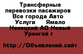 Трансферные перевозки пасажиров - Все города Авто » Услуги   . Ямало-Ненецкий АО,Новый Уренгой г.